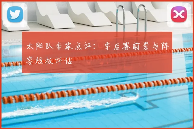 太阳队专家点评：季后赛前景与阵容短板评估