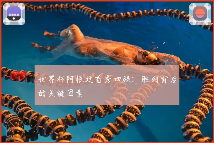 世界杯阿根廷首秀回顾:胜利背后的关键因素