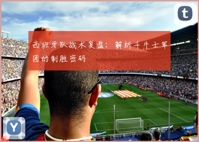 西班牙队战术复盘：解析斗牛士军团的制胜密码