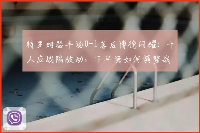 特罗姆瑟半场0-1落后博德闪耀：十人应战陷被动，下半场如何调整战术翻盘？