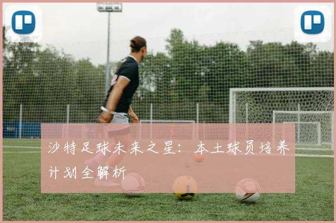 沙特足球未来之星:本土球员培养计划全解析