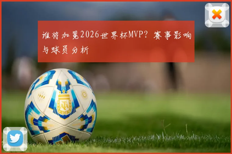 谁将加冕2026世界杯MVP？赛事影响与球员分析