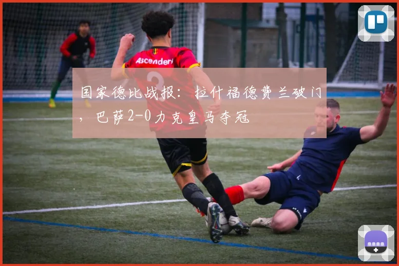 国家德比战报：拉什福德费兰破门，巴萨2-0力克皇马夺冠