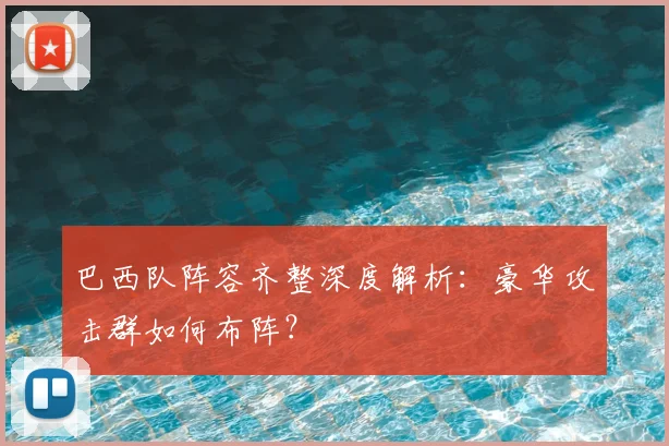 巴西队阵容齐整深度解析：豪华攻击群如何布阵？