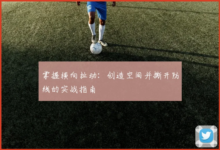 掌握横向扯动：创造空间并撕开防线的实战指南