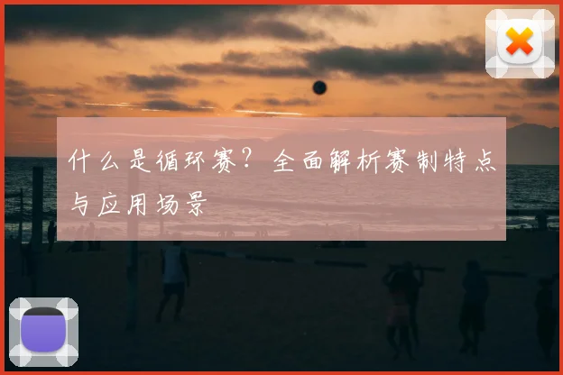 什么是循环赛？全面解析赛制特点与应用场景
